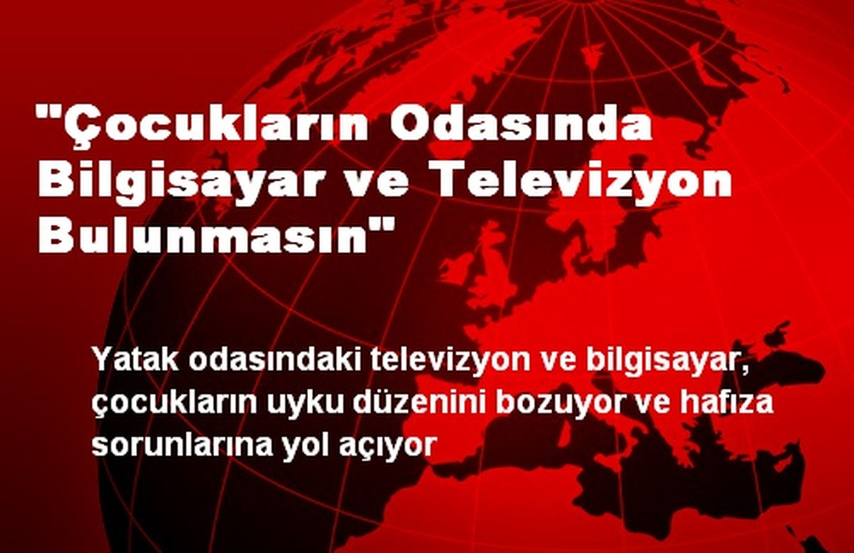 "Çocukların Odasında Bilgisayar ve Televizyon Bulunmasın"