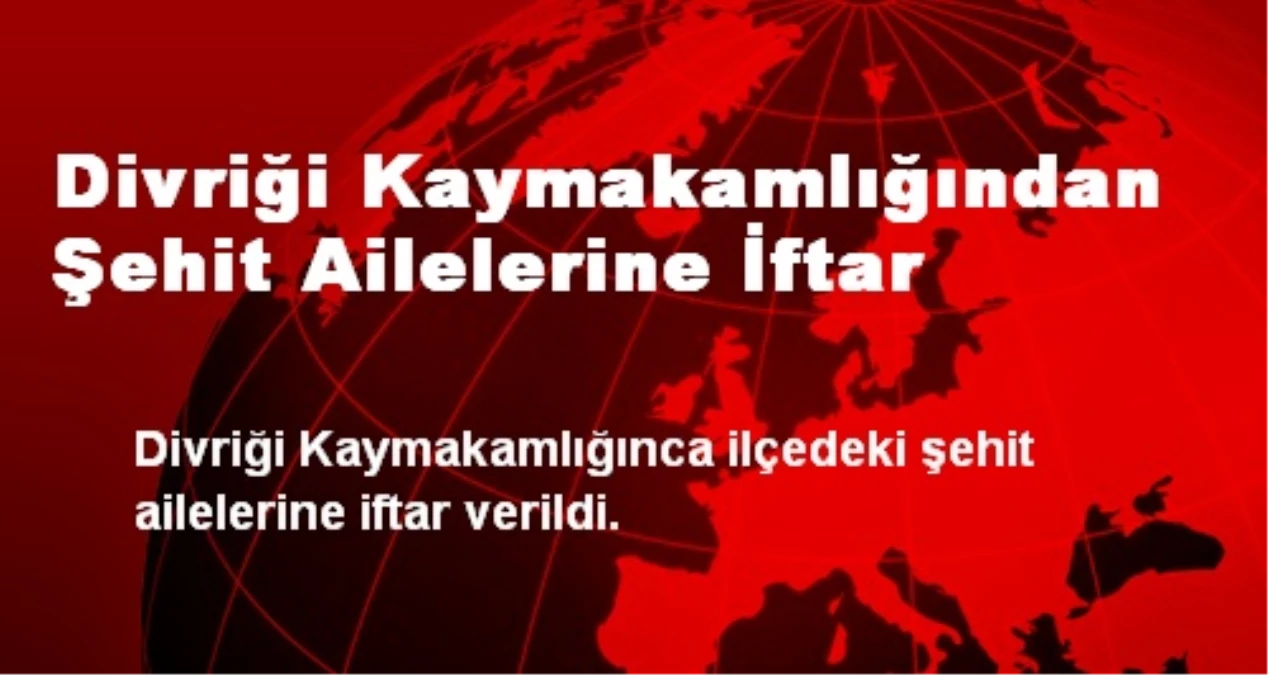 Divriği Kaymakamlığı Şehit Ailelerine İftar Verdi