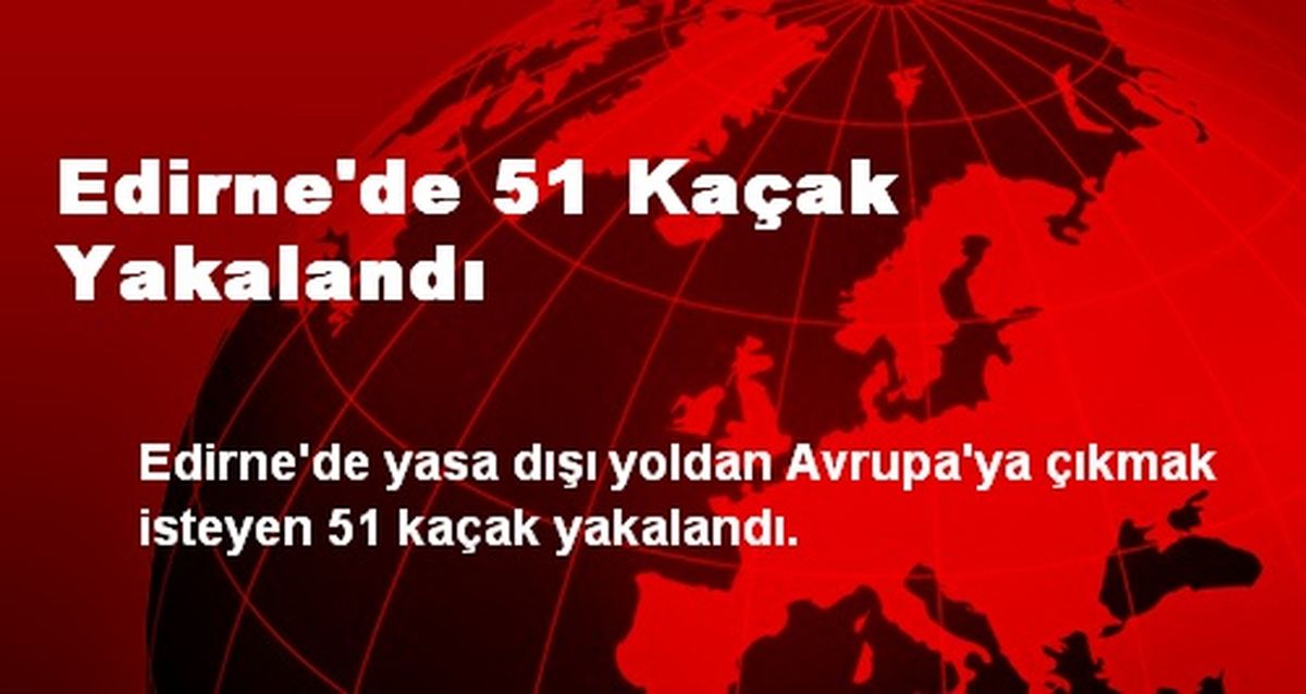 Edirne\'de 51 Kaçak Yakalandı