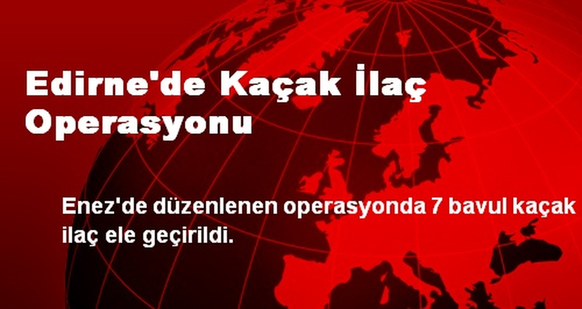 Edirne\'de Kaçak İlaç Operasyonu