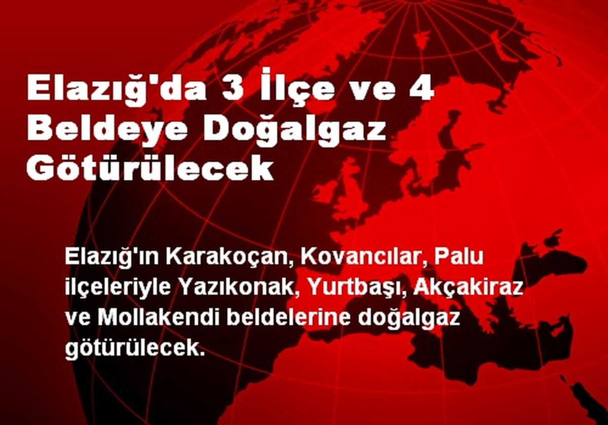 Elazığ\'da 3 İlçe ve 4 Beldeye Doğalgaz Götürülecek