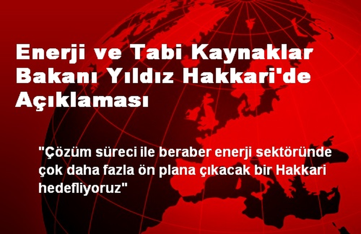 Enerji ve Tabi Kaynaklar Bakanı Yıldız Hakkari\'de Açıklaması