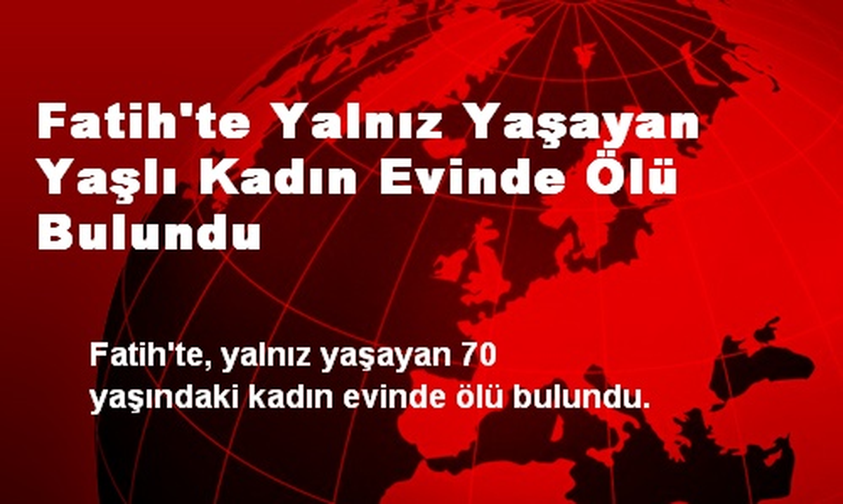 Fatih\'te Yalnız Yaşayan Yaşlı Kadın Evinde Ölü Bulundu