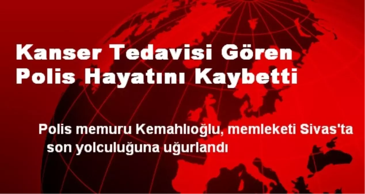 Kanser Tedavisi Gören Polis Hayatını Kaybetti