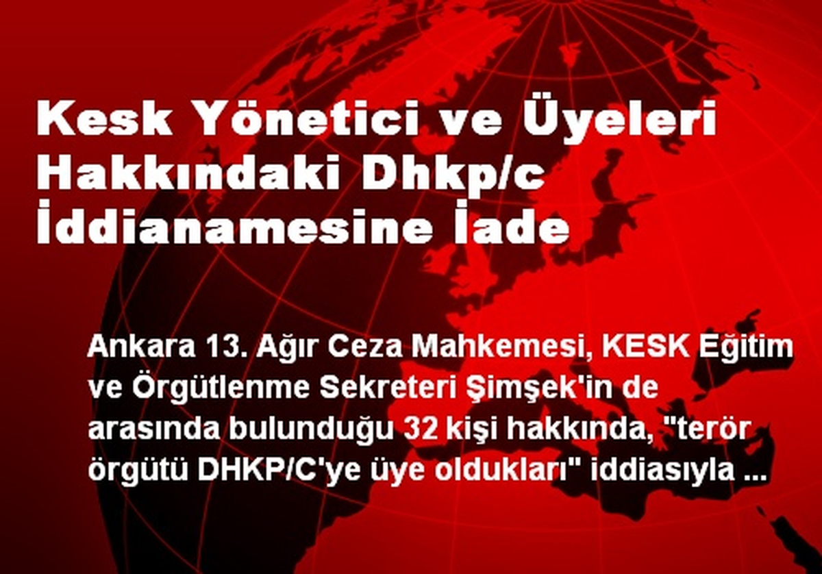Kesk Yönetici ve Üyeleri Hakkındaki Dhkp/c İddianamesine İade