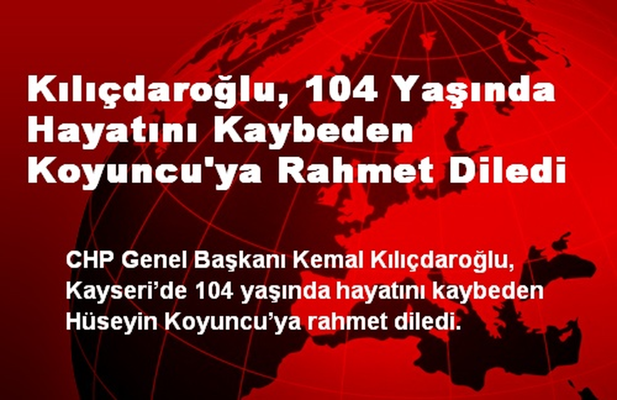 Kılıçdaroğlu, 104 Yaşında Hayatını Kaybeden Koyuncu\'ya Rahmet Diledi