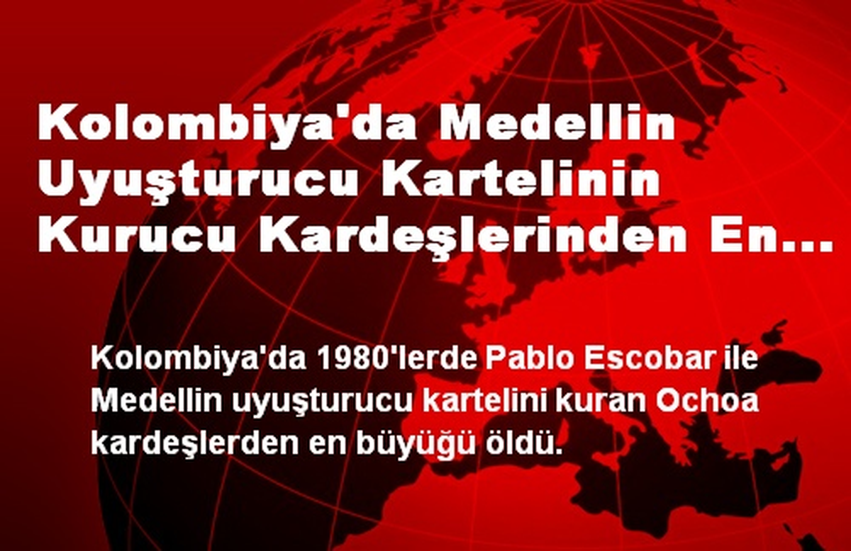 Kolombiya'da Medellin Uyuşturucu Kartelinin Kurucu Kardeşlerinden En Büyüğü Öldü