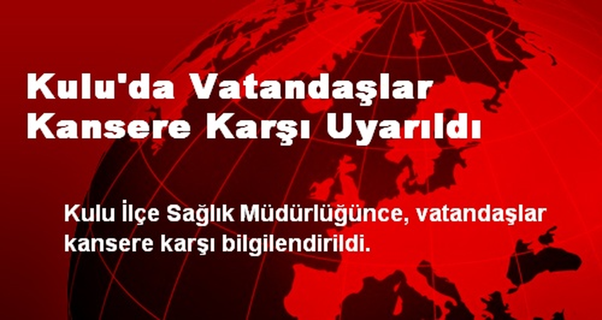 Kulu\'da Vatandaşlar Kansere Karşı Uyarıldı