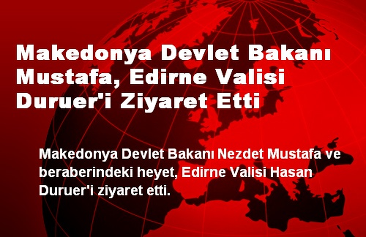 Makedonya Devlet Bakanı Mustafa, Edirne Valisi Duruer\'i Ziyaret Etti