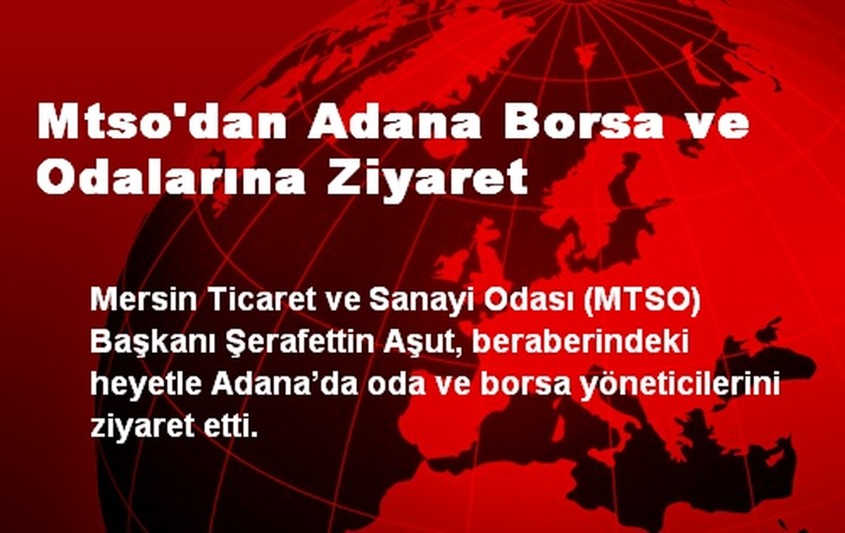 MTSO Başkanı Aşut, Adana Borsa ve Odalarını Ziyaret Etti