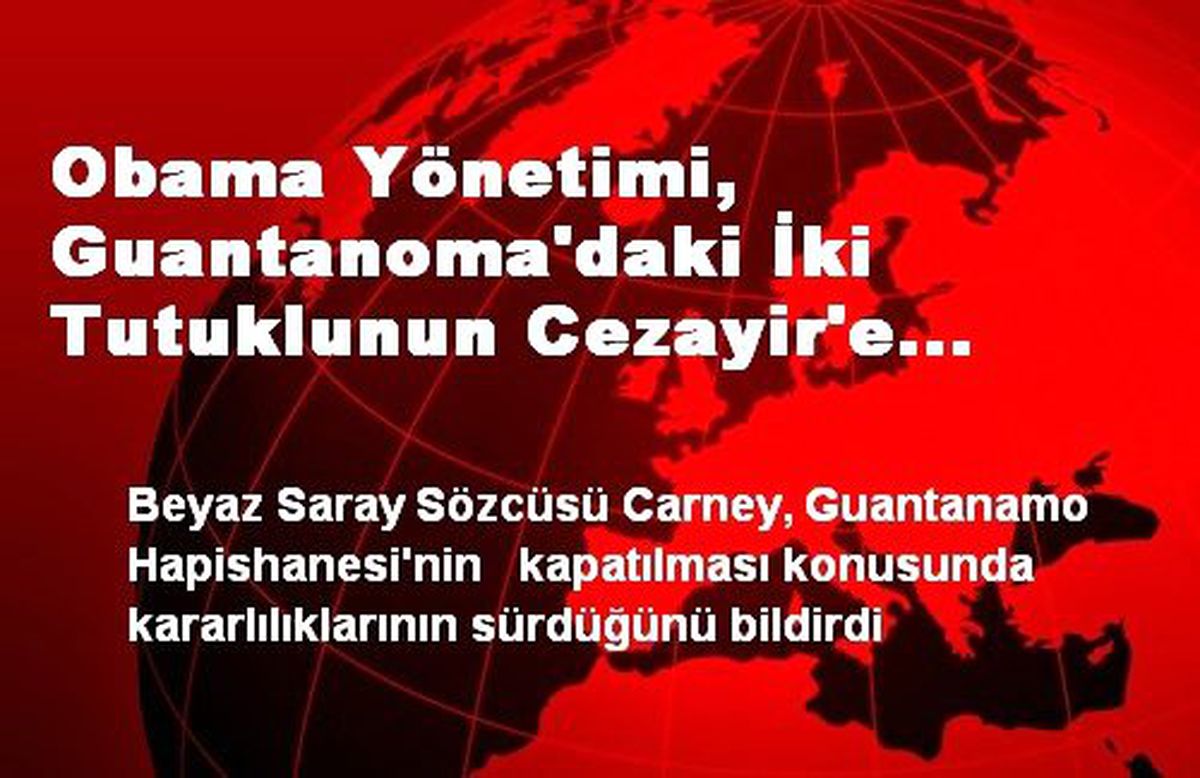 Obama Yönetimi, Guantanoma\'daki İki Tutuklunun Cezayir\'e Tekrar Gönderilmesini İstedi