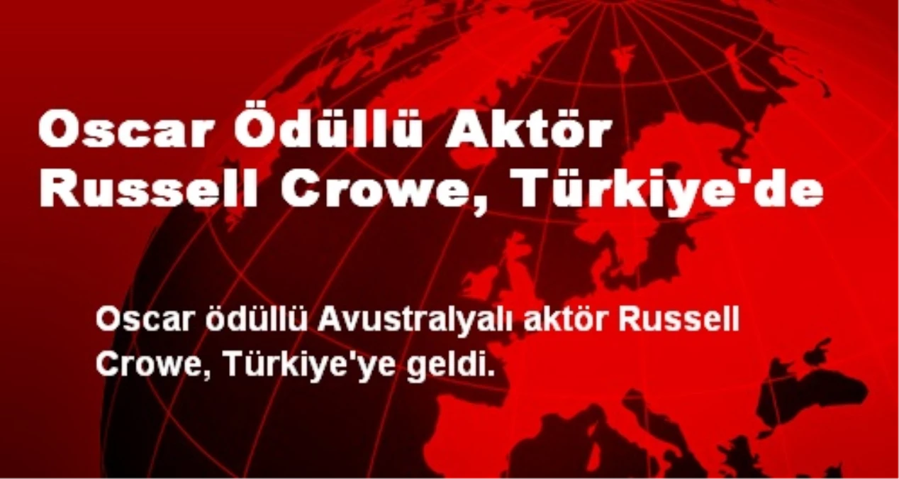 Oscar Ödüllü Aktör Russell Crowe, Türkiye\'de