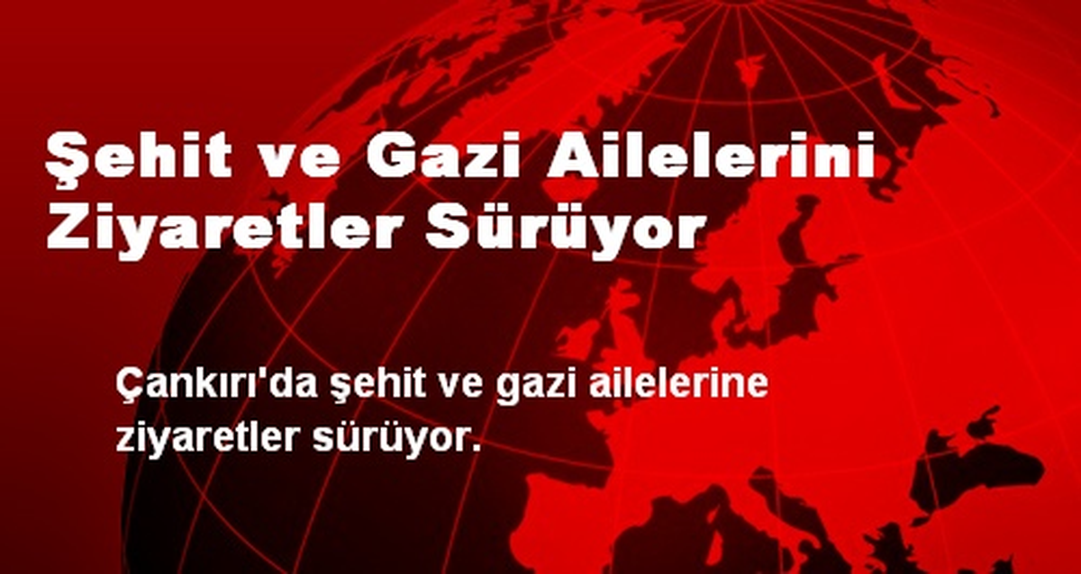 Şehit ve Gazi Ailelerini Ziyaretler Sürüyor