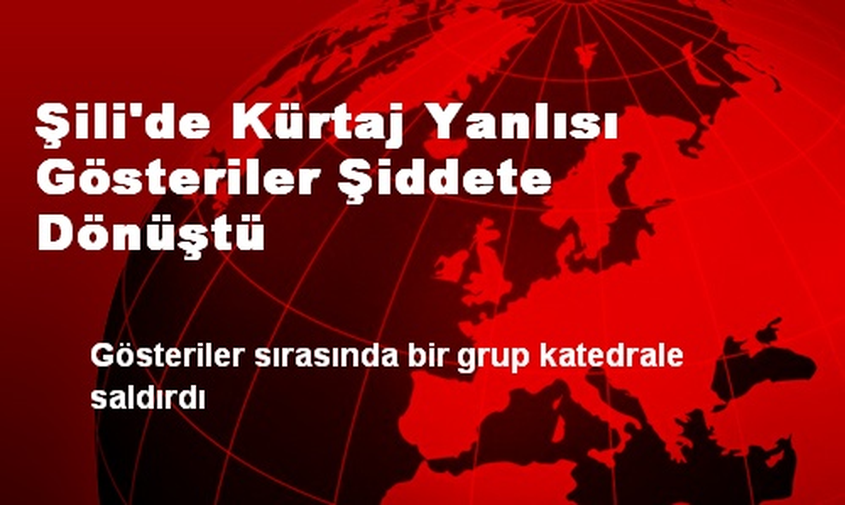 Şili\'de Kürtaj Yanlısı Gösteriler Şiddete Dönüştü