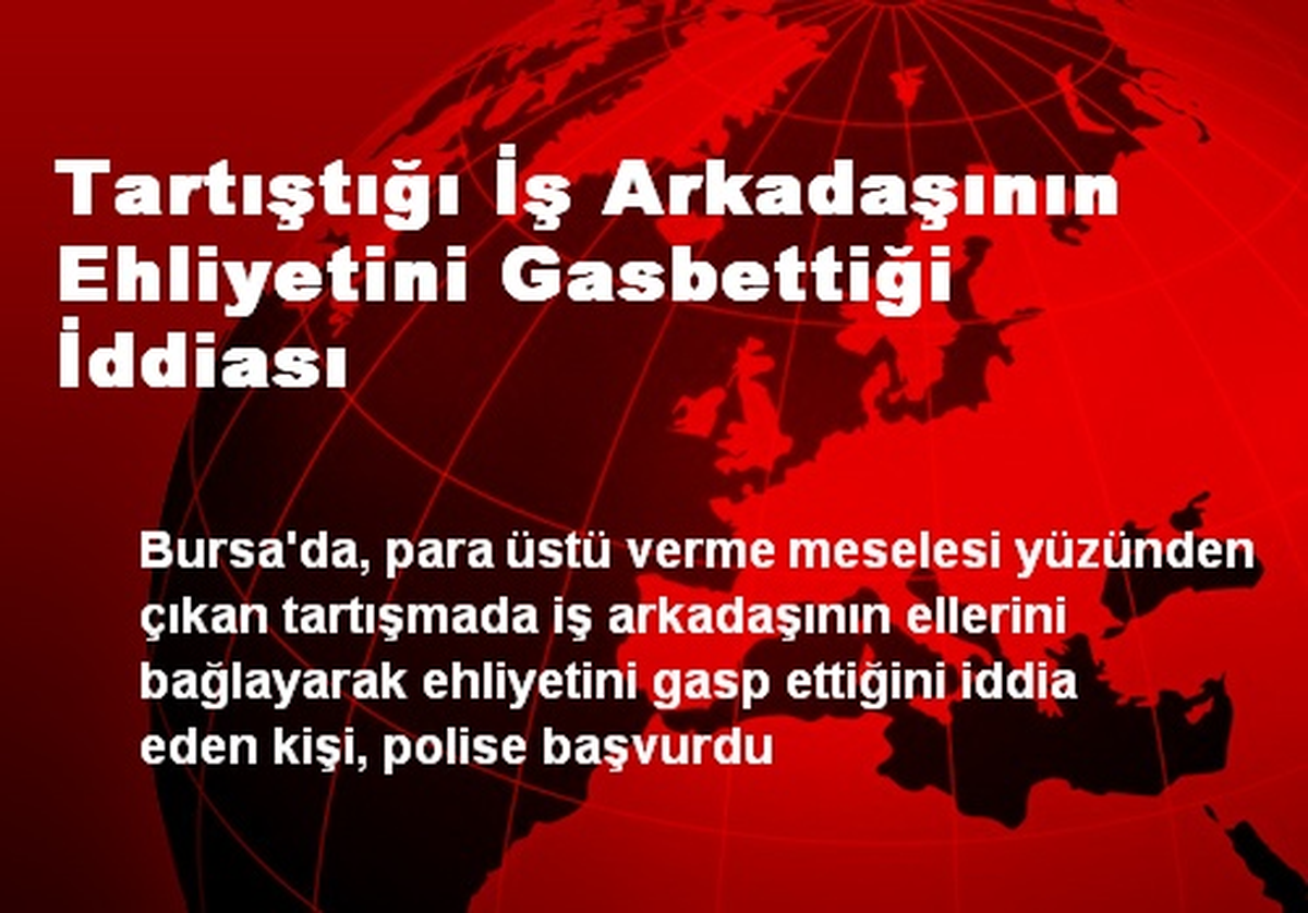 Tartıştığı İş Arkadaşının Ehliyetini Gasbettiği İddiası