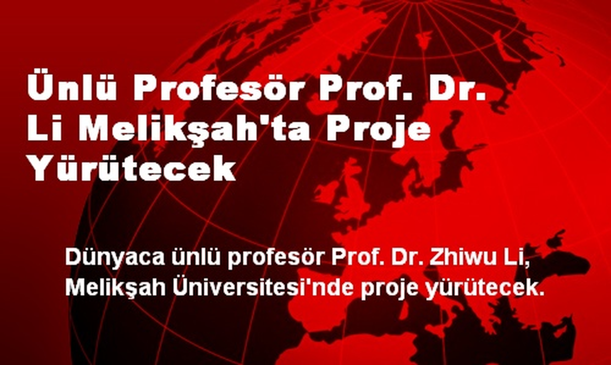 Ünlü Profesör Prof. Dr. Li Melikşah\'ta Proje Yürütecek
