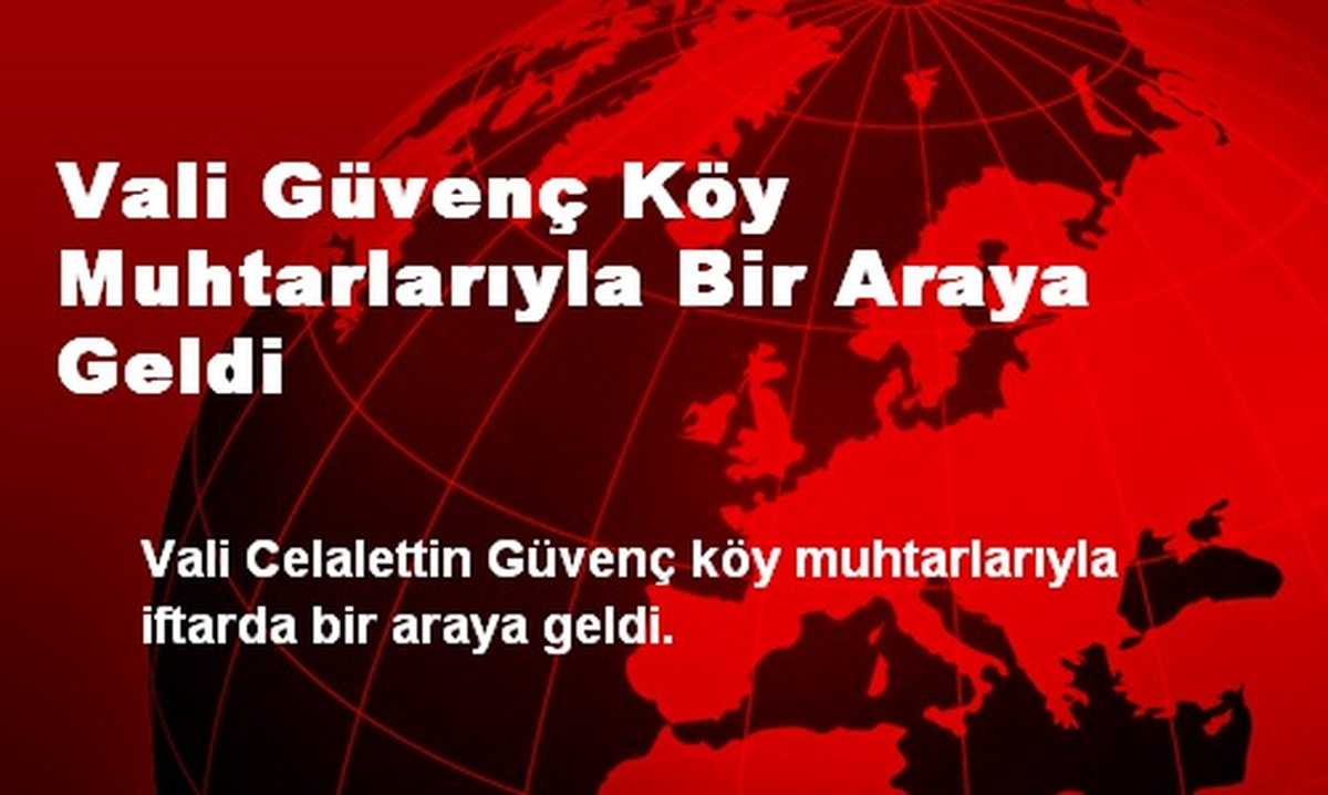 Vali Güvenç Köy Muhtarlarıyla Bir Araya Geldi