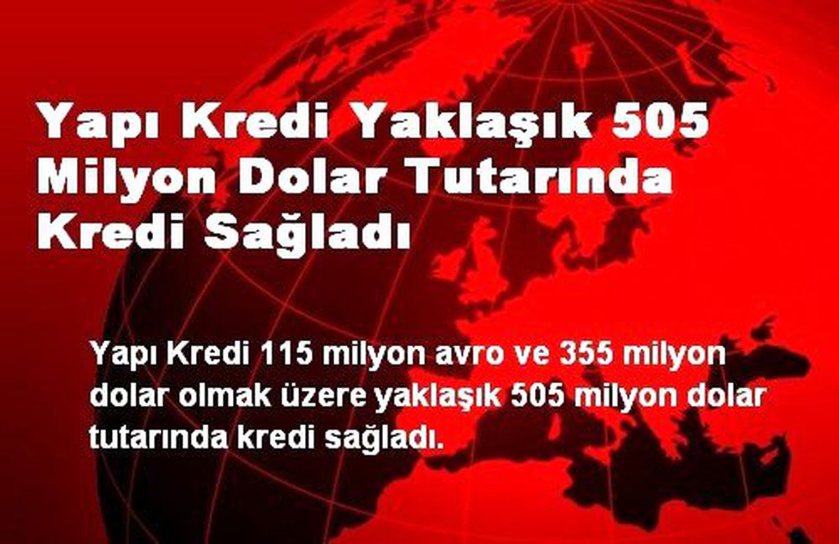 Yapı Kredi Yaklaşık 505 Milyon Dolar Tutarında Kredi Sağladı