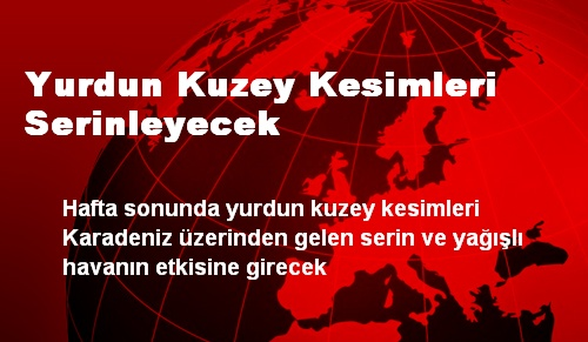 Yurdun Kuzey Kesimleri Serinleyecek
