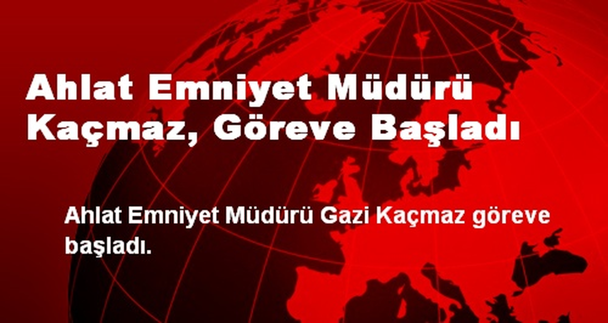 Ahlat Emniyet Müdürü Kaçmaz, Göreve Başladı
