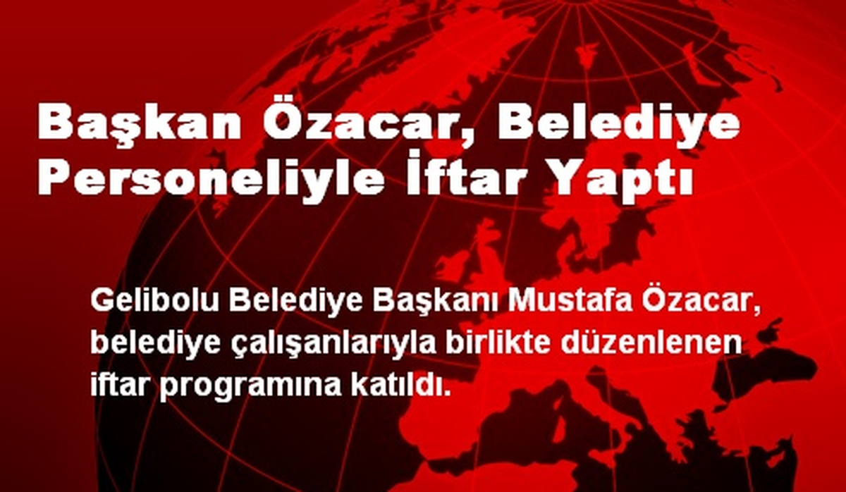 Gelibolu Belediye Başkanı Özacar Personeliyle İftar Yaptı