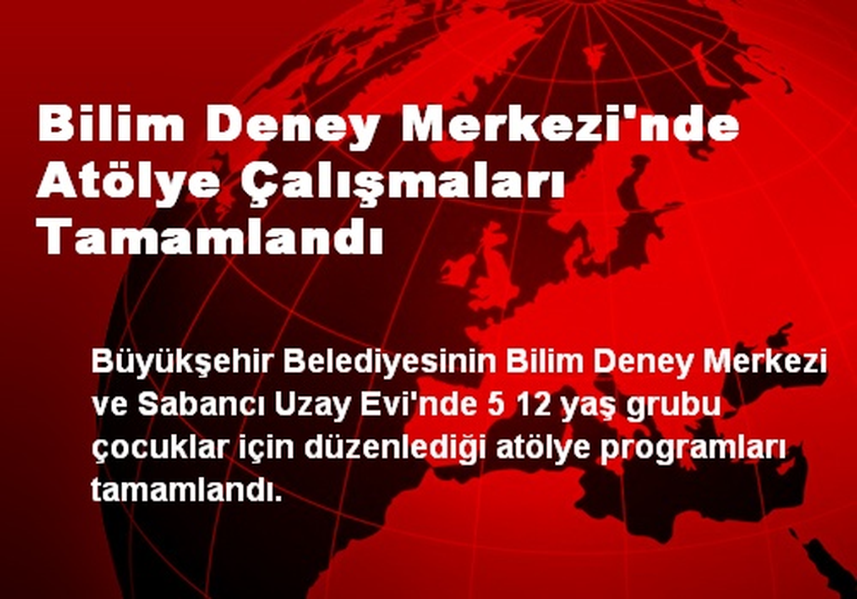 Bilim Deney Merkezi\'nde Atölye Çalışmaları Tamamlandı