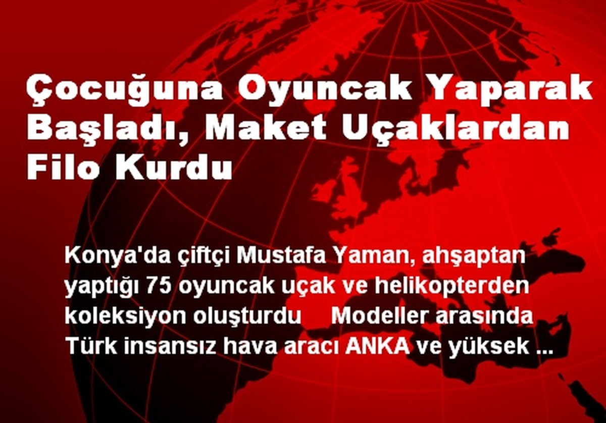 Çocuğuna Oyuncak Yaparak Başladı, Maket Uçaklardan Filo Kurdu