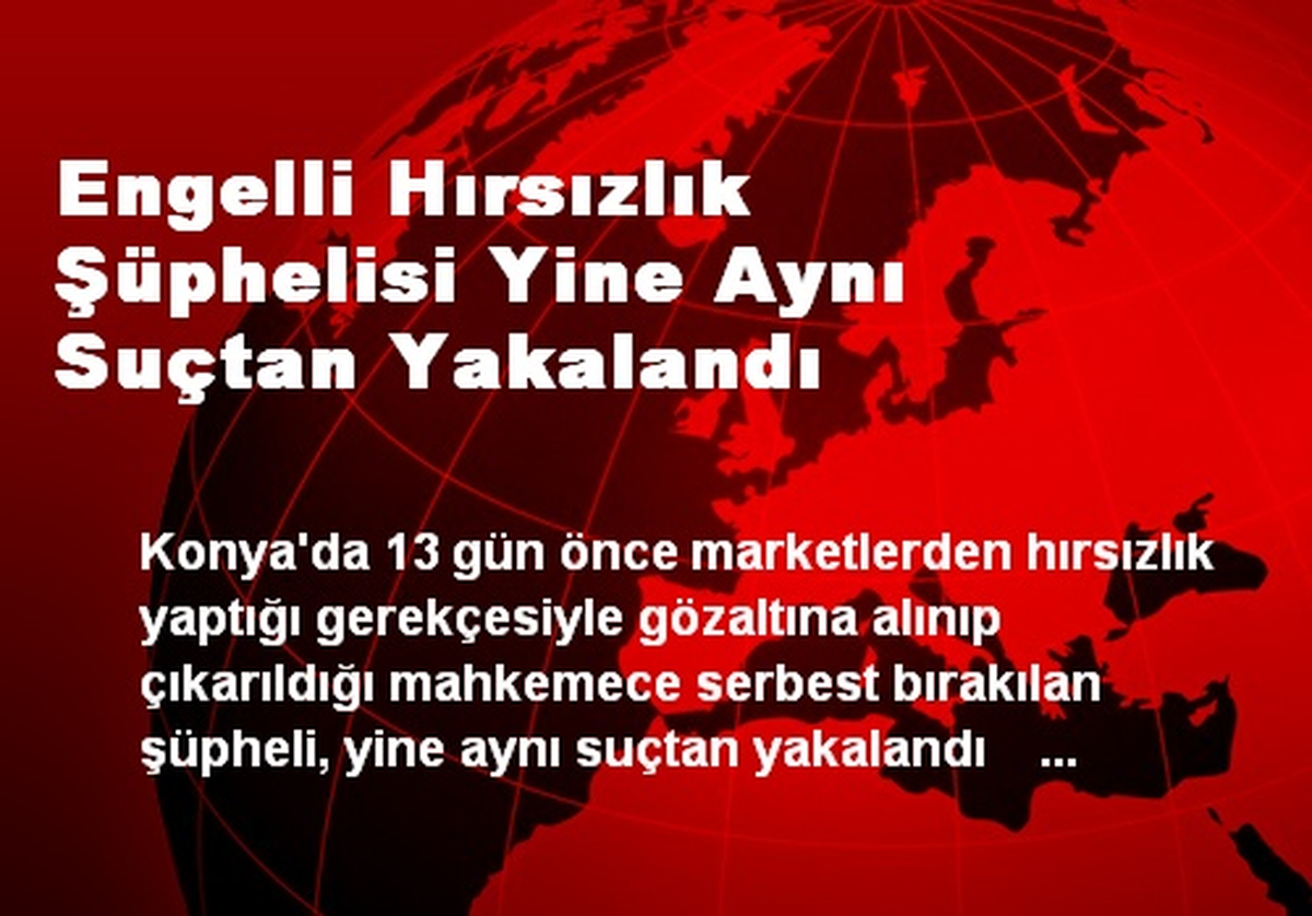 Engelli Hırsızlık Şüphelisi Yine Aynı Suçtan Yakalandı