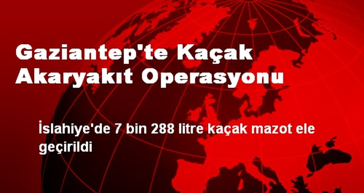 Gaziantep\'te Kaçak Akaryakıt Operasyonu