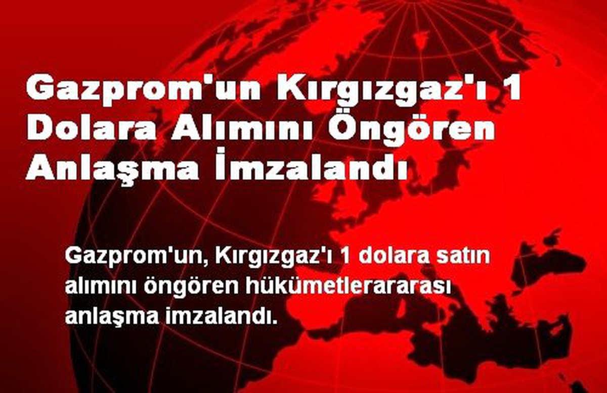Gazprom\'un Kırgızgaz\'ı 1 Dolara Alımını Öngören Anlaşma İmzalandı