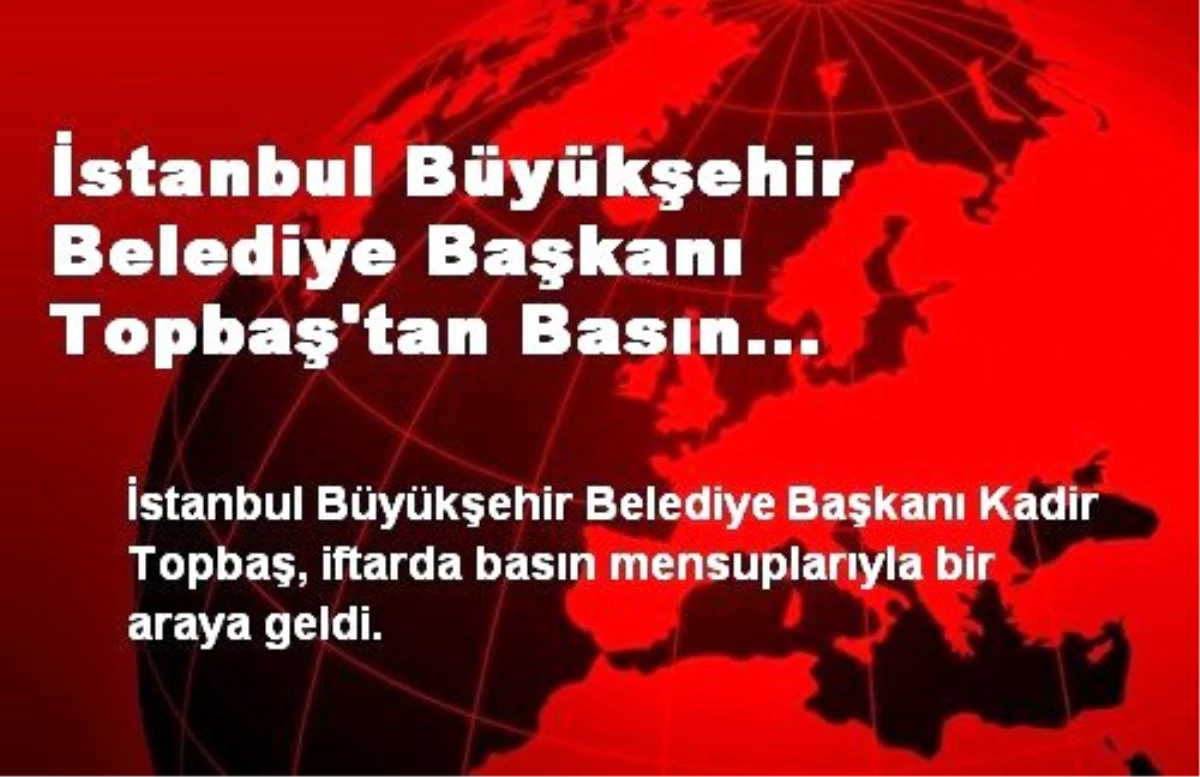 İstanbul Büyükşehir Belediye Başkanı Topbaş\'tan Basın Mensuplarına İftar