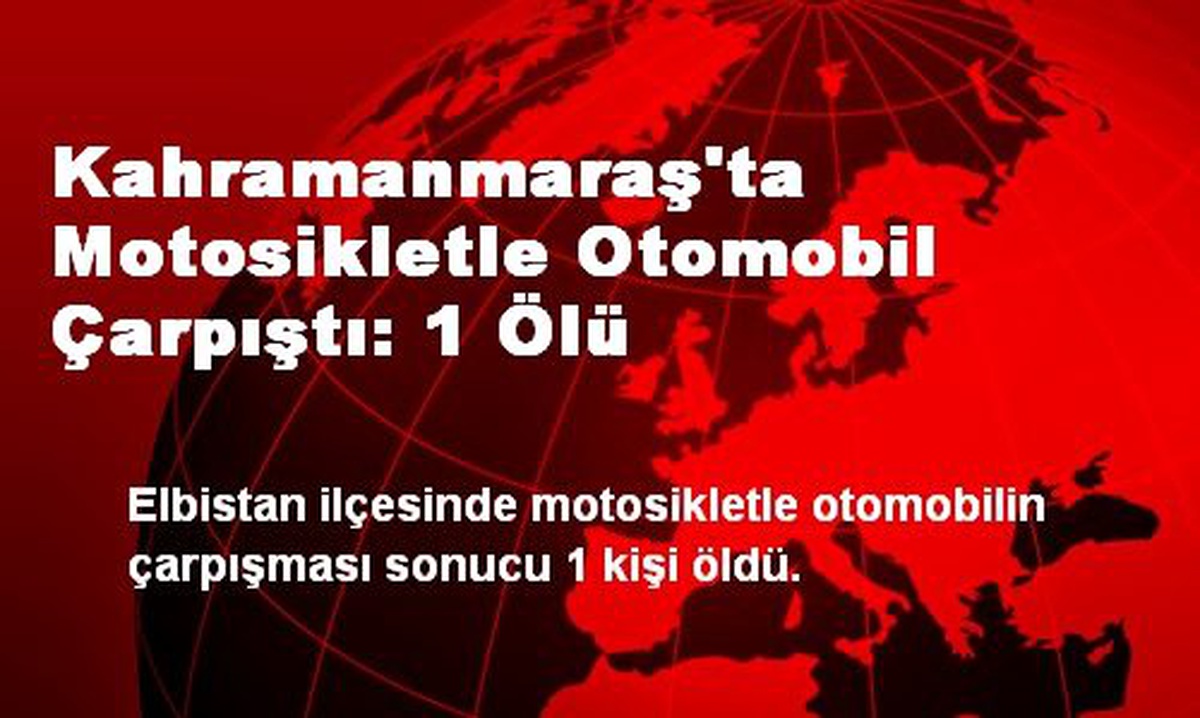 Kahramanmaraş\'ta Motosikletle Otomobil Çarpıştı: 1 Ölü