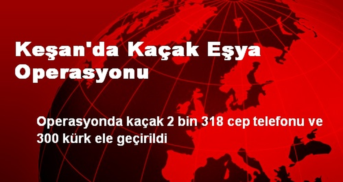 Keşan\'da Kaçak Eşya Operasyonu