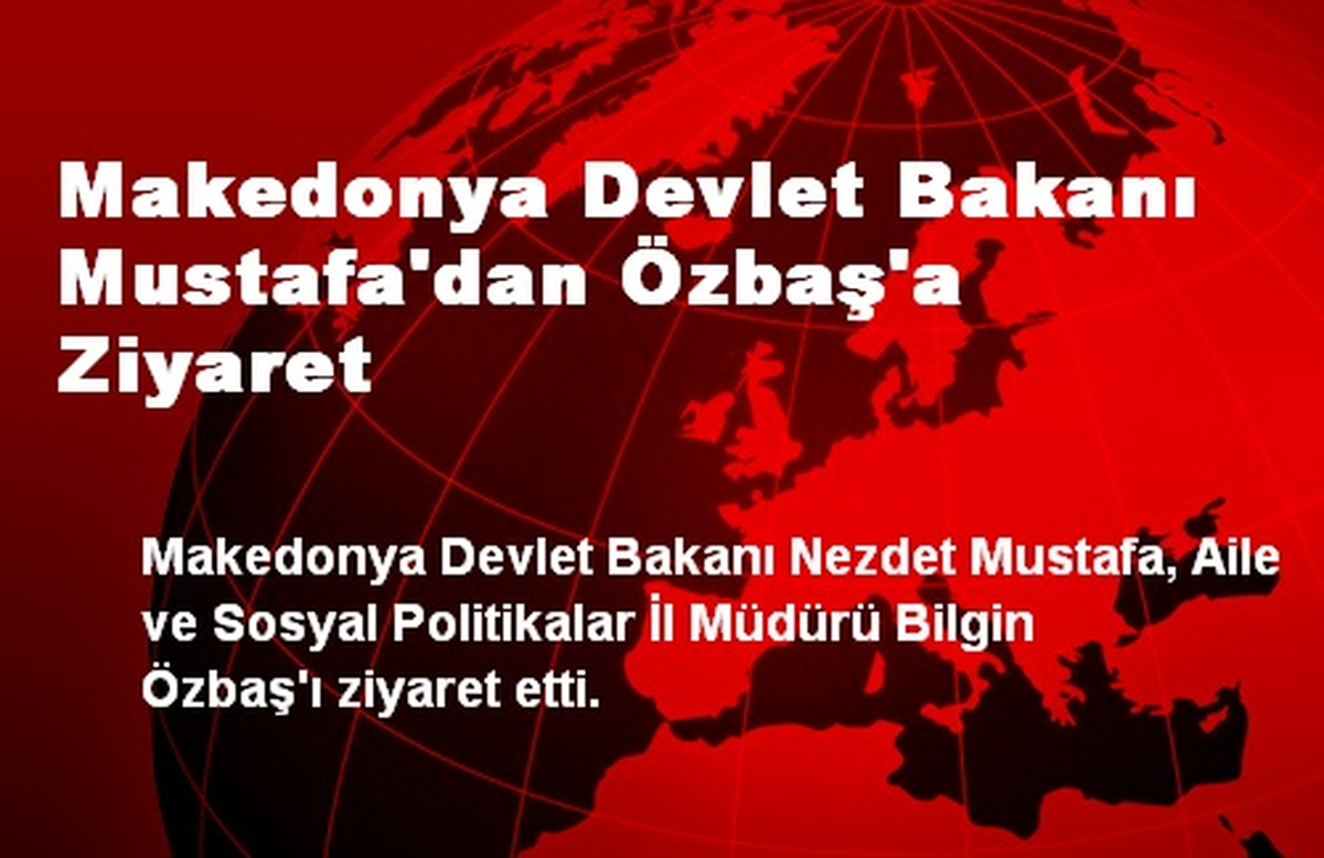 Makedonya Devlet Bakanı Mustafa\'dan Özbaş\'a Ziyaret