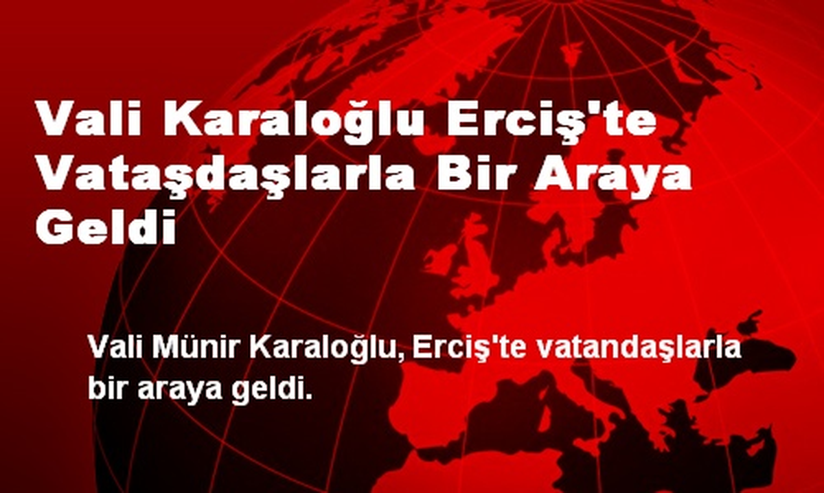 Vali Karaloğlu Erciş\'te Vataşdaşlarla Bir Araya Geldi
