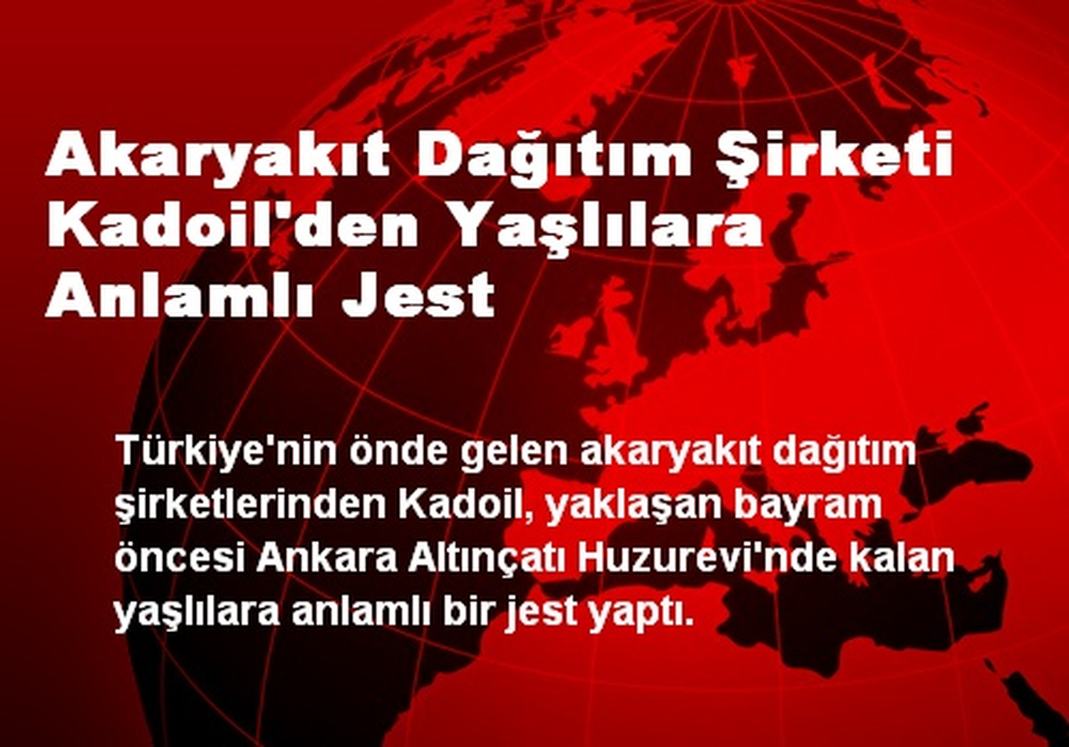 Akaryakıt Dağıtım Şirketi Kadoil\'den Yaşlılara Anlamlı Jest