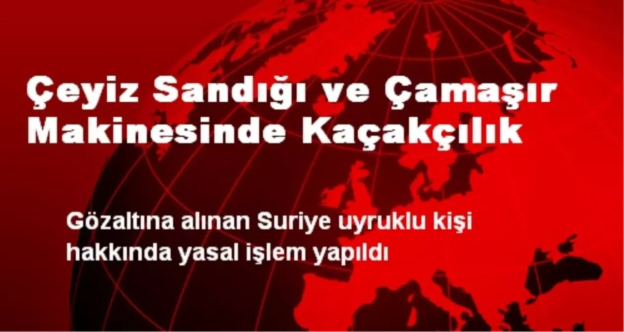 Çeyiz Sandığı ve Çamaşır Makinesinde Kaçakçılık