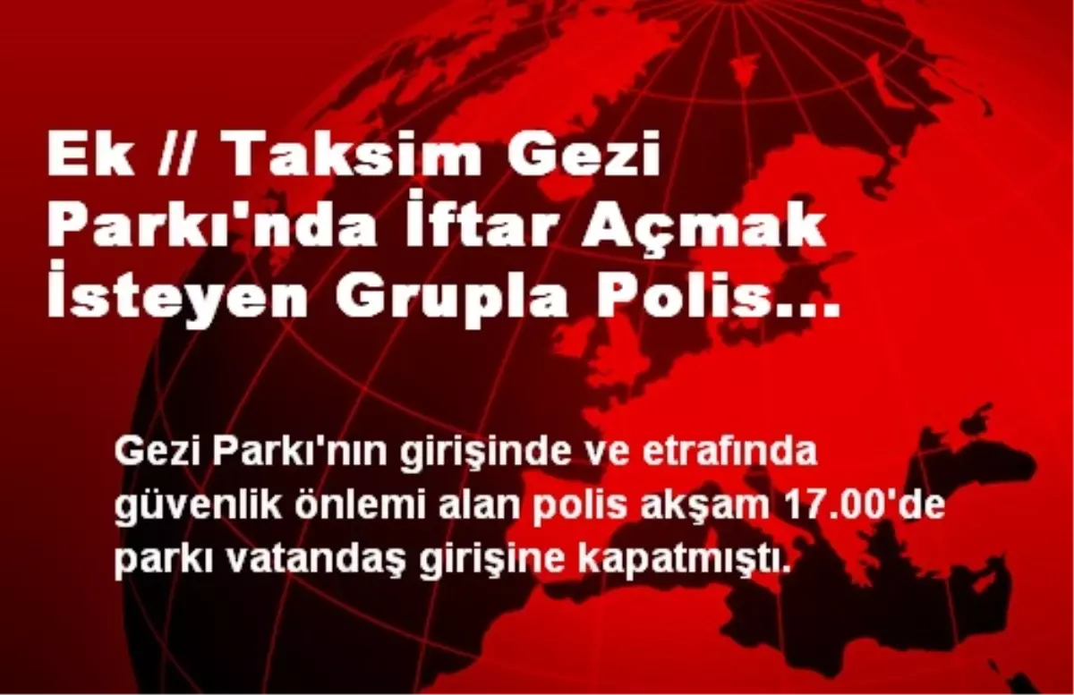 Ek // Taksim Gezi Parkı\'nda İftar Açmak İsteyen Grupla Polis Arasında Arbede