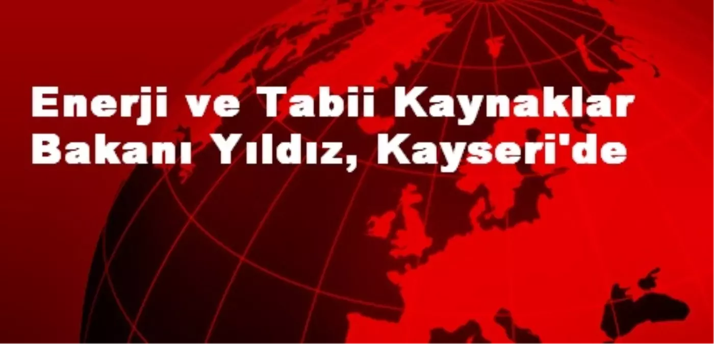 Enerji ve Tabii Kaynaklar Bakanı Yıldız, Kayseri\'de