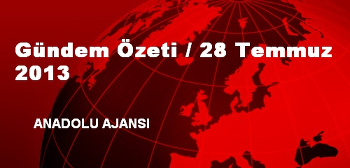 Gündem Özeti / 28 Temmuz 2013