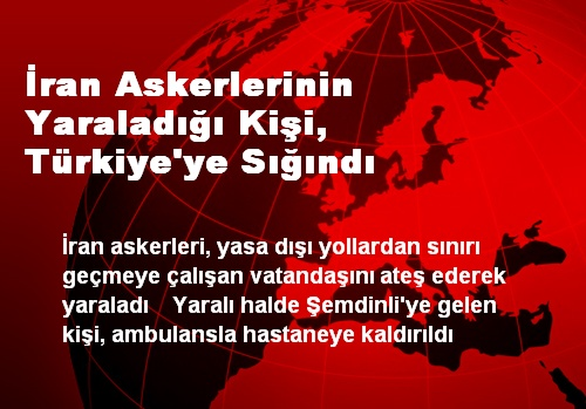 İran Askerlerinin Yaraladığı Kişi, Türkiye\'ye Sığındı
