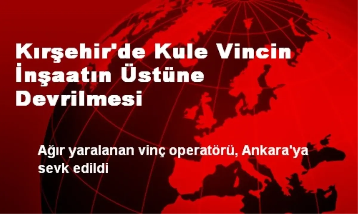 Kırşehir\'de Kule Vincin İnşaatın Üstüne Devrilmesi