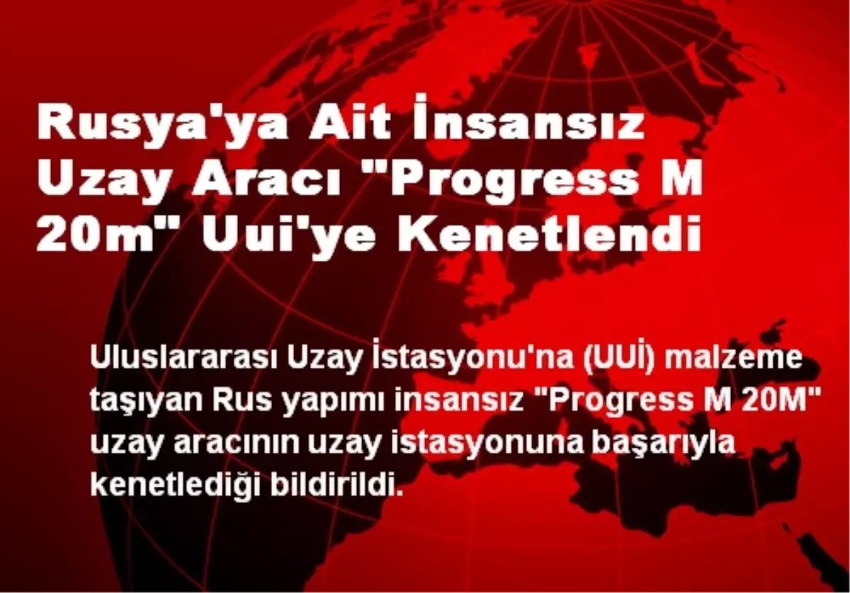 Rusya\'ya Ait İnsansız Uzay Aracı UUİ\'ye Kenetlendi