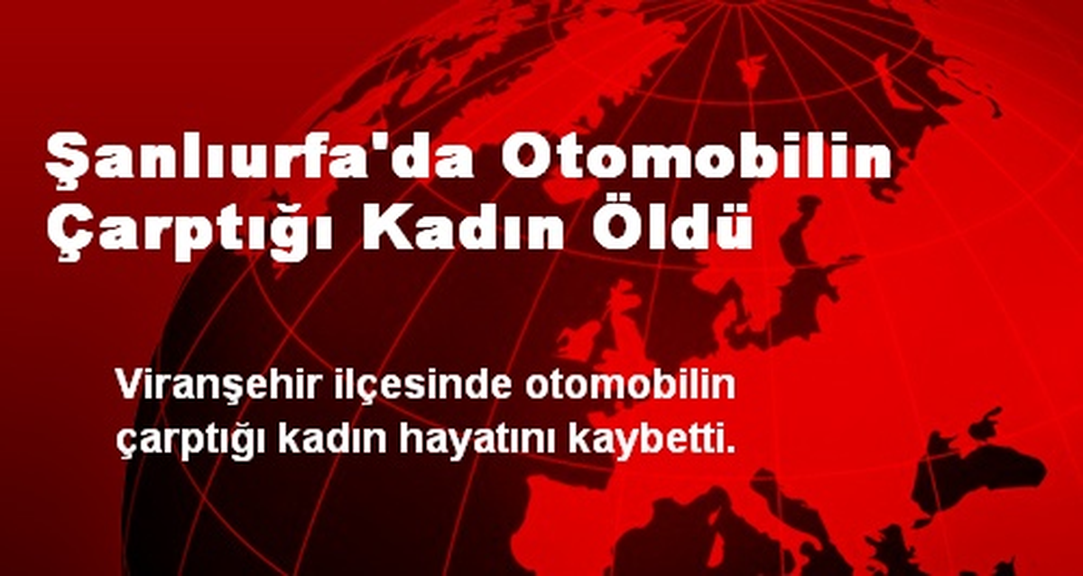 Şanlıurfa\'da Otomobilin Çarptığı Kadın Öldü