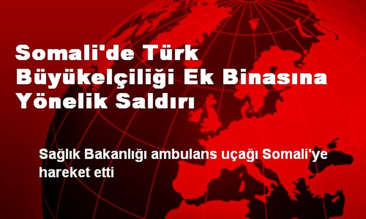 Somali\'de Türk Büyükelçiliği Ek Binasına Yönelik Saldırı