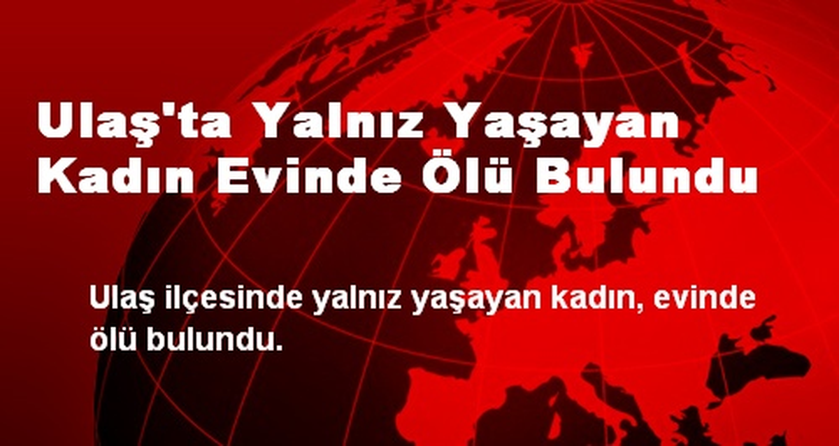 Ulaş\'ta Yalnız Yaşayan Kadın Evinde Ölü Bulundu