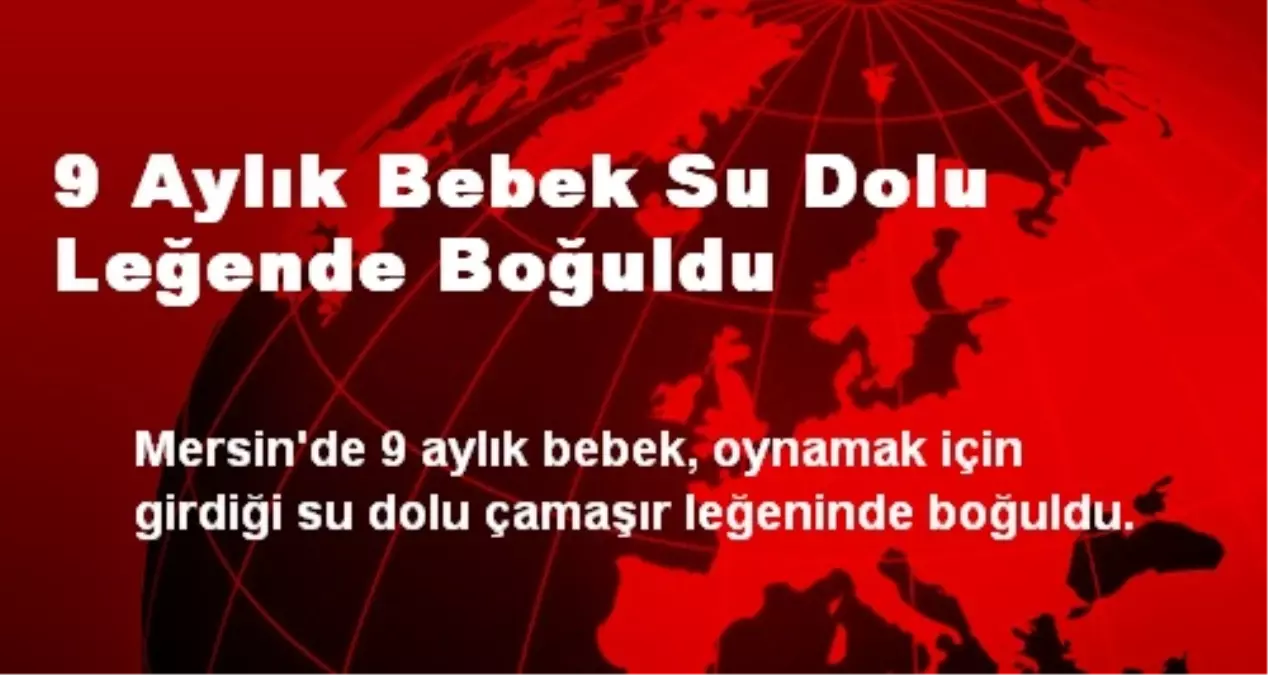 9 Aylık Bebek Su Dolu Leğende Boğuldu