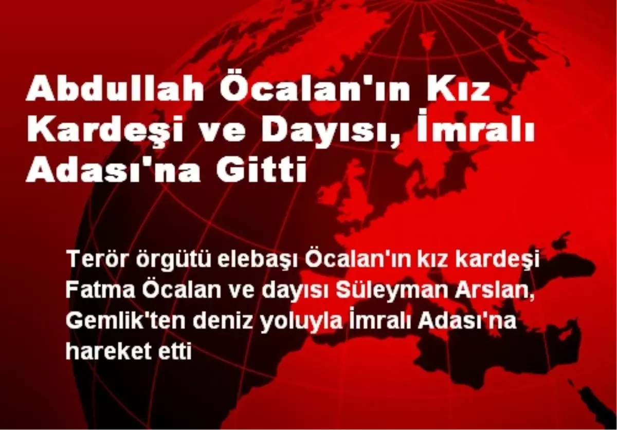 Abdullah Öcalan\'ın Kız Kardeşi ve Dayısı, İmralı Adası\'na Gitti