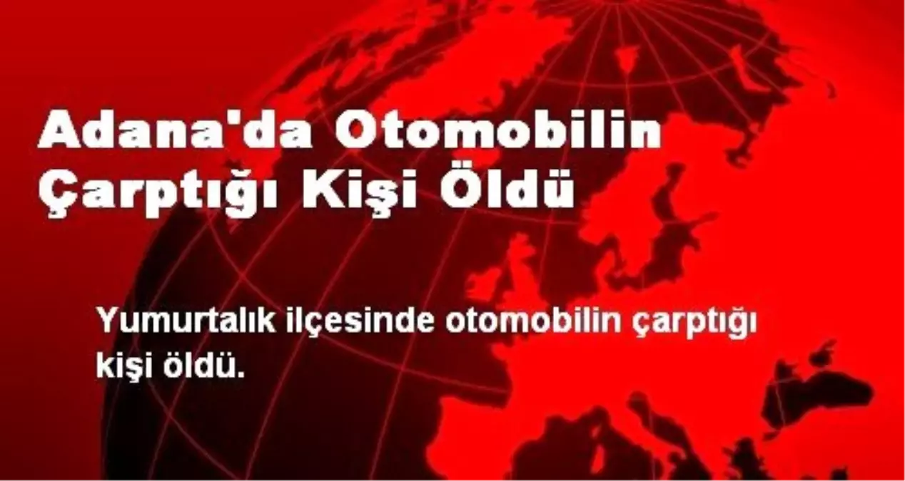 Adana\'da Otomobilin Çarptığı Kişi Öldü