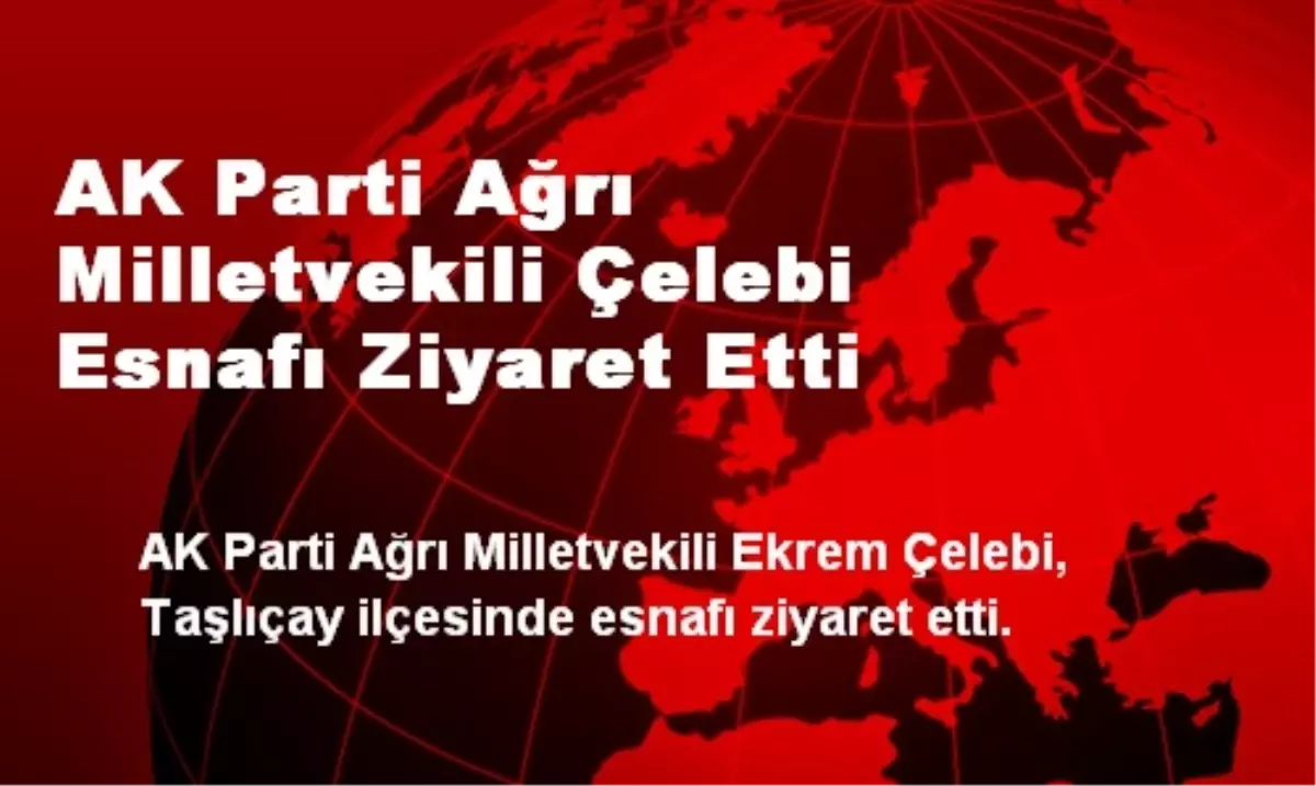 AK Parti Ağrı Milletvekili Çelebi Esnafı Ziyaret Etti